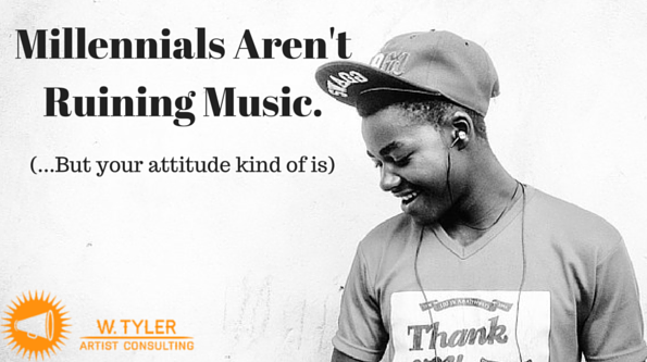 Millennials Aren’t Ruining Music (… But your attitude kind of is).