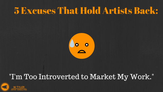 5 Excuses That Hold Artists Back: I’m Too Introverted/Shy to Market My Work.